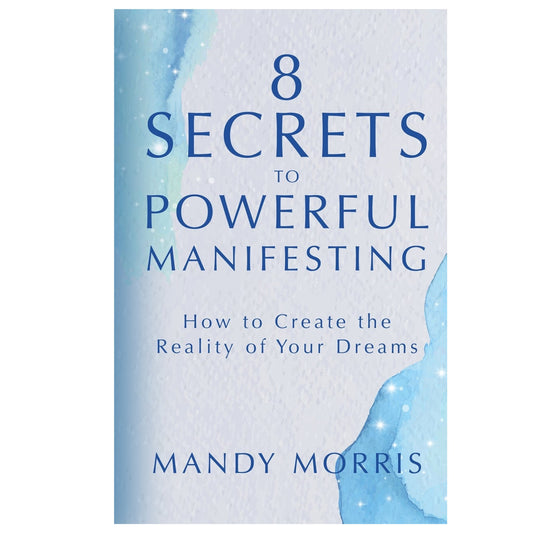 8 Secrets to Powerful Manifesting: How to Create the Reality of Your Dreams - Mandy Morris - Mana on Mayne